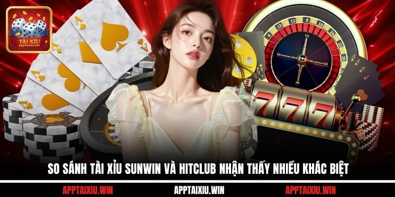 So sánh tài xỉu Sunwin và Hitclub nhận thấy nhiều khác biệt